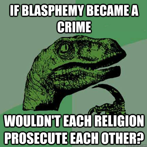 If blasphemy became a crime wouldn't each religion prosecute each other?  Philosoraptor