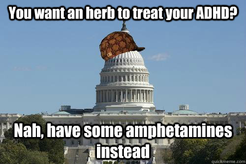 You want an herb to treat your ADHD? Nah, have some amphetamines instead - You want an herb to treat your ADHD? Nah, have some amphetamines instead  Scumbag Government