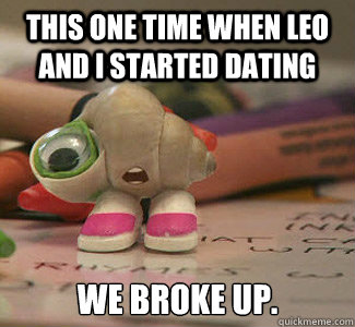 this one time when leo and i started dating we broke up.  Marcel the Shell
