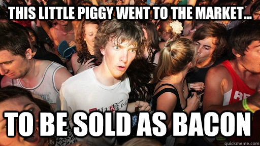This little piggy went to the market... To be sold as bacon  - This little piggy went to the market... To be sold as bacon   Sudden Clarity Clarence