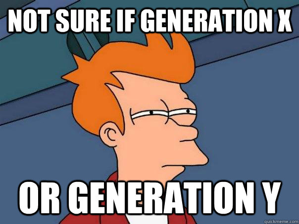 not sure if Generation x Or Generation y  Futurama Fry