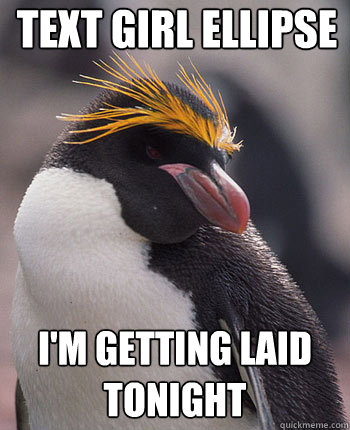 Text girl Ellipse I'm getting laid tonight  Socially Overconfident Penguin