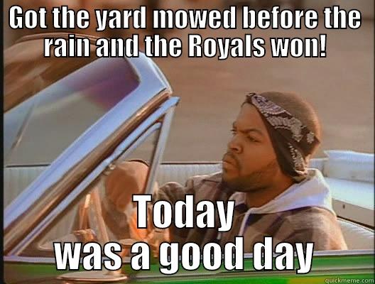 GOT THE YARD MOWED BEFORE THE RAIN AND THE ROYALS WON! TODAY WAS A GOOD DAY today was a good day