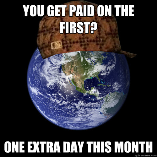 You get Paid on the first? One extra day this month  