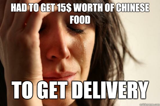 Had to get 15$ worth of Chinese food To get delivery  First World Problems