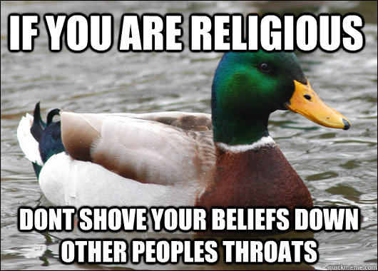 If you ARE religious  dont shove your beliefs down other peoples throats    Actual Advice Mallard