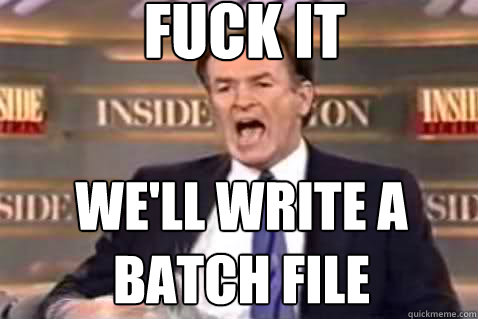 fuck it We'll write a batch file  Fuck It Bill OReilly