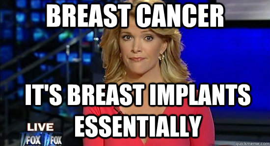 Breast Cancer It's breast implants essentially  essentially megyn kelly