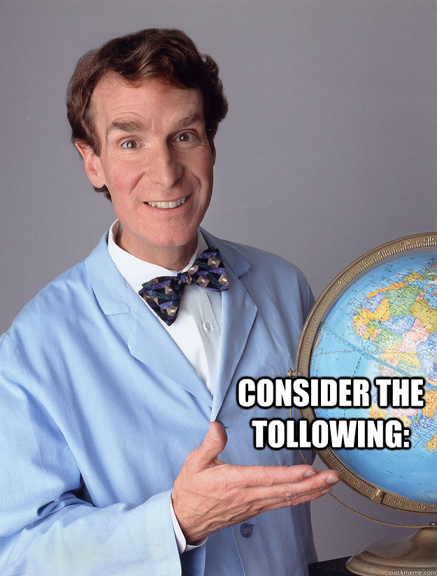 Consider The Tollowing: - Bill Nye - quickmeme.
