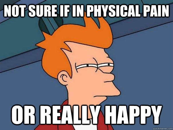 Not sure if in physical pain Or really happy  Futurama Fry