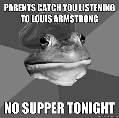 Parents catch you listening to louis armstrong No supper tonight - Parents catch you listening to louis armstrong No supper tonight  1940s Foul Bachelor Frog