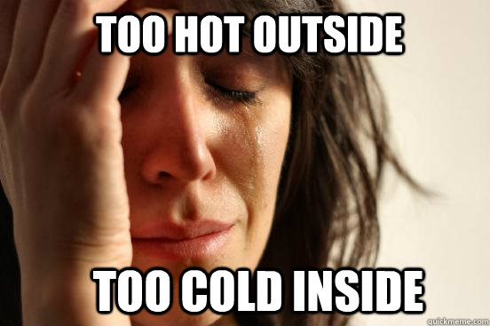 Too Hot Outside Too Cold inside - Too Hot Outside Too Cold inside  First World Problems