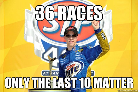 36 RACES only the last 10 matter - 36 RACES only the last 10 matter  Scumbag Nascar