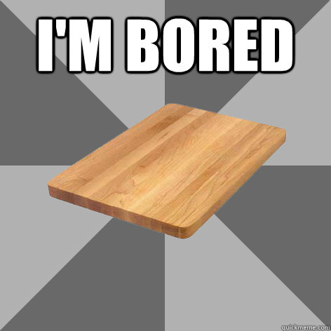 I'm bored   Bored Board