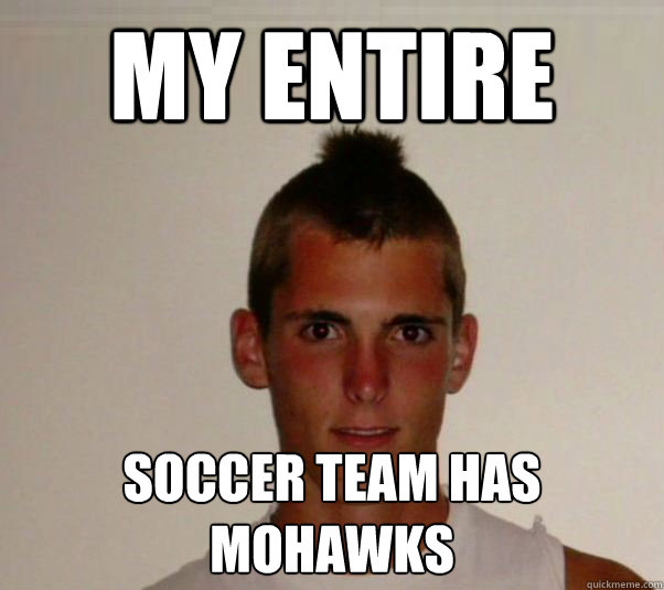 my entire soccer team has mohawks   