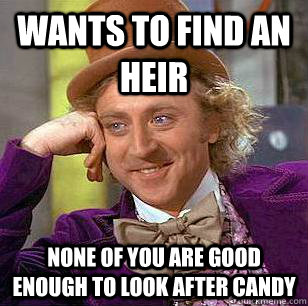 wants to find an heir none of you are good enough to look after candy  Condescending Wonka