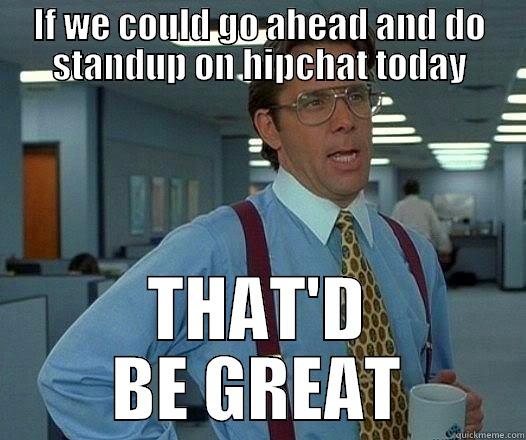 IF WE COULD GO AHEAD AND DO STANDUP ON HIPCHAT TODAY THAT'D BE GREAT Office Space Lumbergh