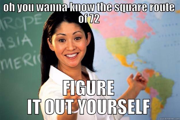 misss Raises hand - OH YOU WANNA KNOW THE SQUARE ROUTE OF 72 FIGURE IT OUT YOURSELF Unhelpful High School Teacher