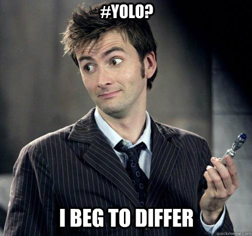 I beg to differ #Yolo? - I beg to differ #Yolo?  IDK Doctor Who