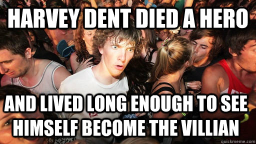 harvey dent died a hero and lived long enough to see himself become the villian  Sudden Clarity Clarence