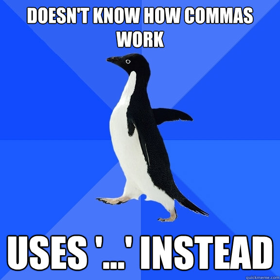 Doesn't know how commas work uses '...' instead  Socially Awkward Penguin