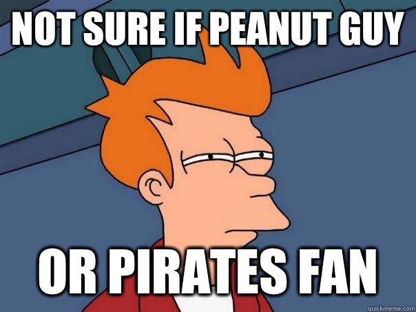 Not sure if peanut guy or pirates fan  Futurama Fry