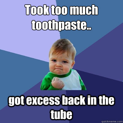 Took too much toothpaste.. got excess back in the tube - Took too much toothpaste.. got excess back in the tube  Success Kid