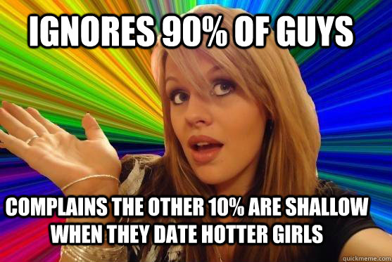 ignores 90% of guys complains the other 10% are shallow when they date hotter girls  Blonde Bitch