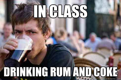 In class Drinking Rum and Coke  Lazy College Senior