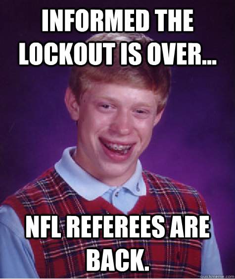 Informed the lockout is over... NFL Referees are back.  Bad Luck Brian