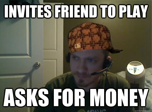 Invites friend to play Asks for money  AngryTestie