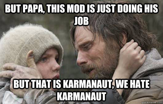 But papa, this mod is just doing his job But that is Karmanaut, we hate karmanaut  Viggo Explains Reddit