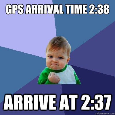 GPS ARRIVAL TIME 2:38 ARRIVE AT 2:37  Success Kid