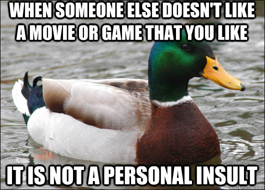 when someone else doesn't like a movie or game that you like it is not a personal insult  Actual Advice Mallard