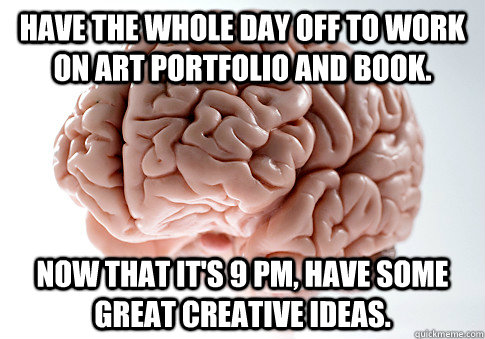 Have the whole day off to work on art portfolio and book. Now that it's 9 pm, have some great creative ideas.  Scumbag Brain