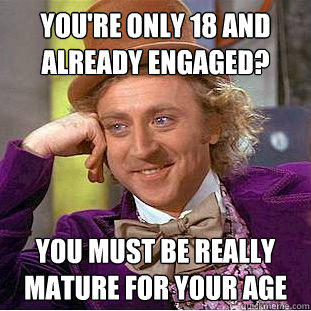 You're only 18 and already engaged? You must be really mature for your age - You're only 18 and already engaged? You must be really mature for your age  Creepy Wonka