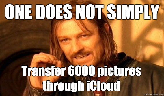 ONE DOES NOT SIMPLY Transfer 6000 pictures through iCloud  One Does Not Simply