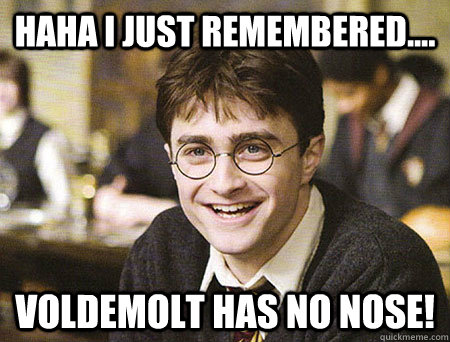 HAHA I JUST REMEMBERED.... VOLDEMOLT HAS NO NOSE! - HAHA I JUST REMEMBERED.... VOLDEMOLT HAS NO NOSE!  Good Guy Harry Potter