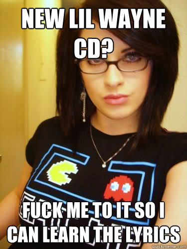 New lil wayne cd? Fuck me to it so i can learn the lyrics  Cool Chick Carol