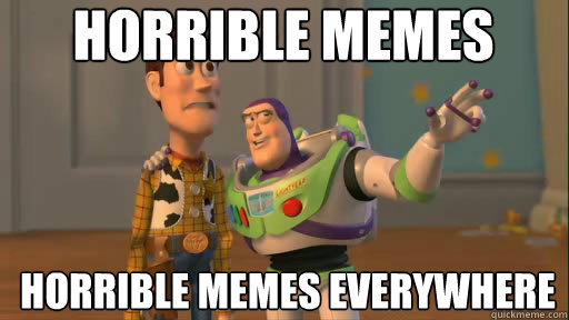Horrible Memes Horrible memes everywhere  Everywhere
