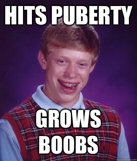 Hits puberty Grows boobs  Bad Luck Brian