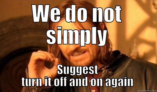 WE DO NOT SIMPLY SUGGEST TURN IT OFF AND ON AGAIN Boromir