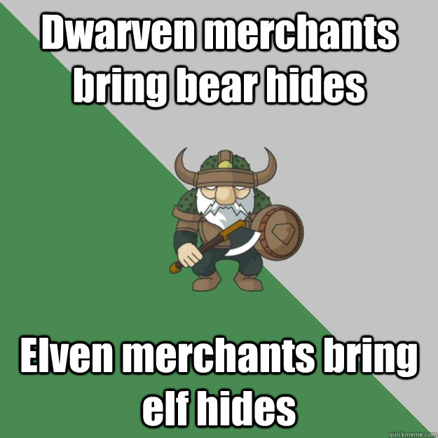 Dwarven merchants bring bear hides Elven merchants bring elf hides - Dwarven merchants bring bear hides Elven merchants bring elf hides  Survival Dwarf