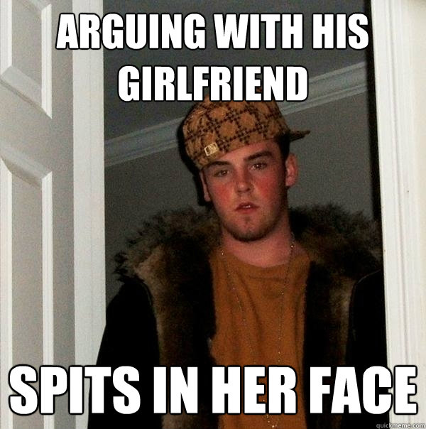 arguing with his girlfriend spits in her face  Scumbag Steve