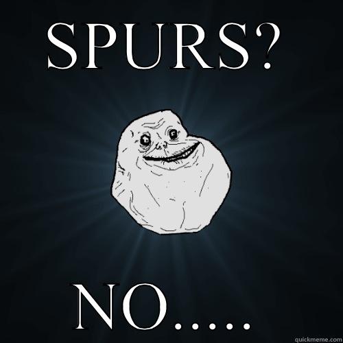 SPURS? NO..... Forever Alone
