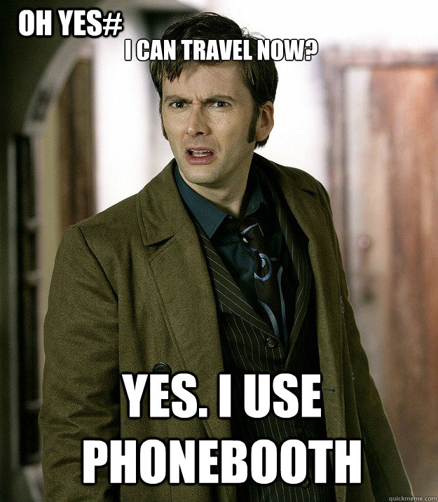 I Can travel now? Yes. I use phonebooth Oh yEs#  Doctor Who