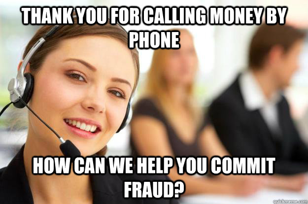 Thank You For Calling Money By Phone How can we help you commit fraud?  Call Center Agent