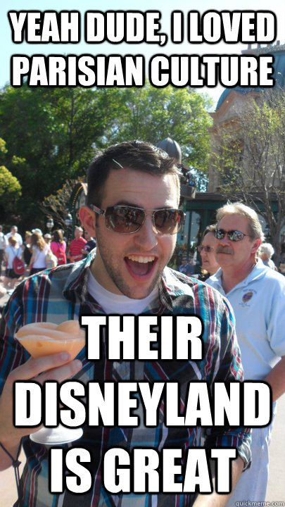 YEAH DUDE, I LOVED PARISIAN CULTURE THEIR DISNEYLAND IS GREAT  American Tourist