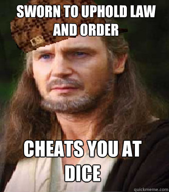 Sworn to uphold law and order cheats you at dice  Scumbag Qui-Gon Jinn