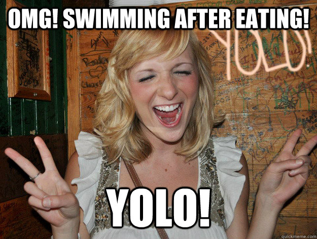omg! swimming after eating! yolo!  Yolo Girl